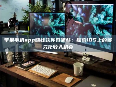 青海苹果手机app赚钱软件有哪些：探索iOS上的多元化收入机会
