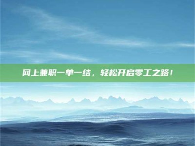 青海网上兼职一单一结，轻松开启零工之路！