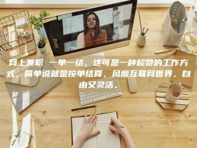 青海网上兼职 一单一结，这可是一种超赞的工作方式，简单说就是按单结算，风靡互联网世界，自由又灵活。