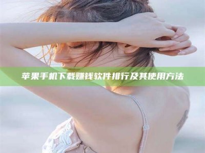 青海苹果手机下载赚钱软件排行及其使用方法
