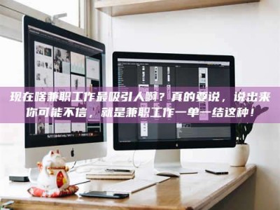 青海现在啥兼职工作最吸引人啊？真的要说，说出来你可能不信，就是兼职工作一单一结这种！