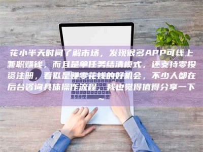 青海花小半天时间了解市场，发现很多APP可线上兼职赚钱，而且是单任务结清模式，还支持零投资注册，看似是赚零花钱的好机会，不少人都在后台咨询具体操作流程，我也觉得值得分享一下~