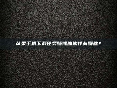 青海苹果手机下载任务赚钱的软件有哪些？