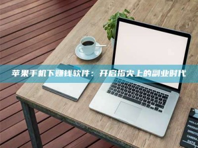 青海苹果手机下赚钱软件：开启指尖上的副业时代