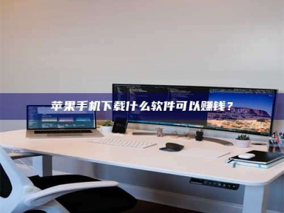 青海苹果手机下载什么软件可以赚钱？